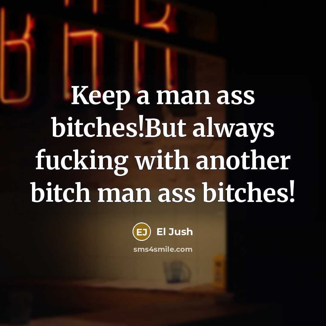 “Keep a man ass bitches!But always fucking with another bitch…” quote by El Jush