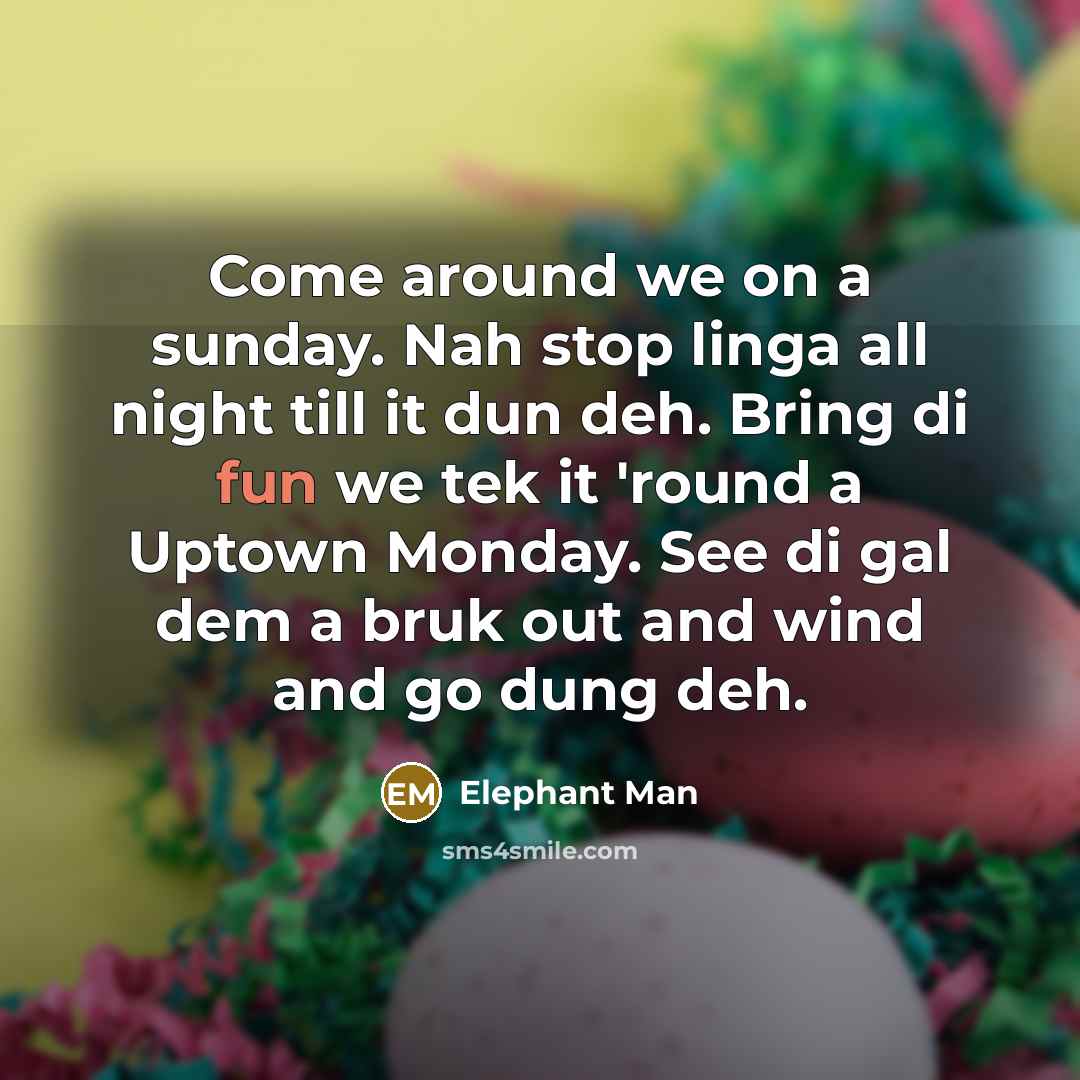 “Come around we on a sunday. Nah stop linga all…” quote by Elephant Man