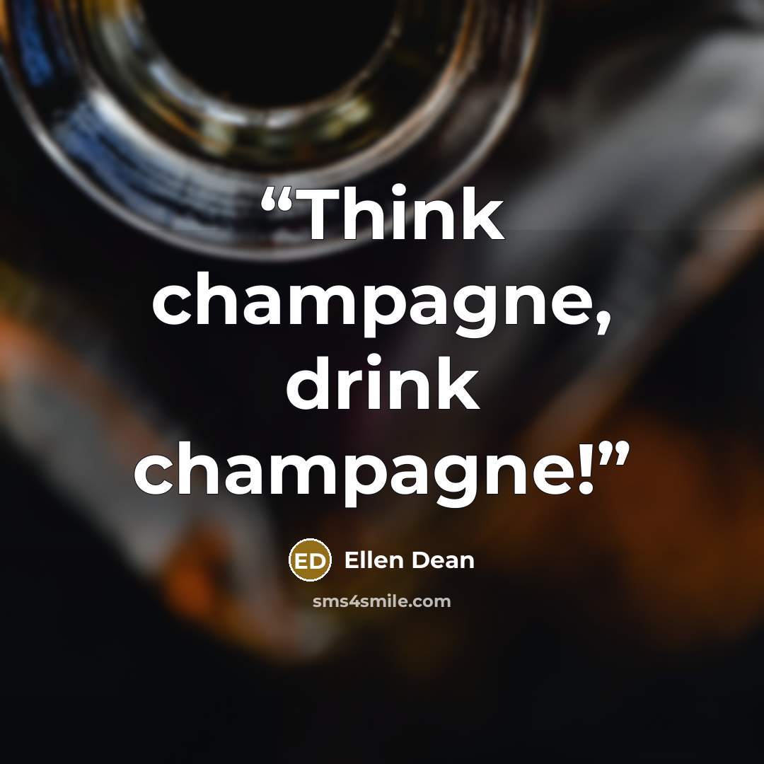 “Think champagne, drink champagne!” quote by Ellen Dean