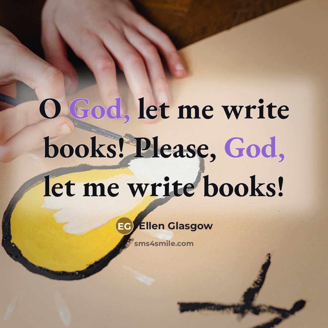 “O God, let me write books! Please, God, let me…” quote by Ellen Glasgow