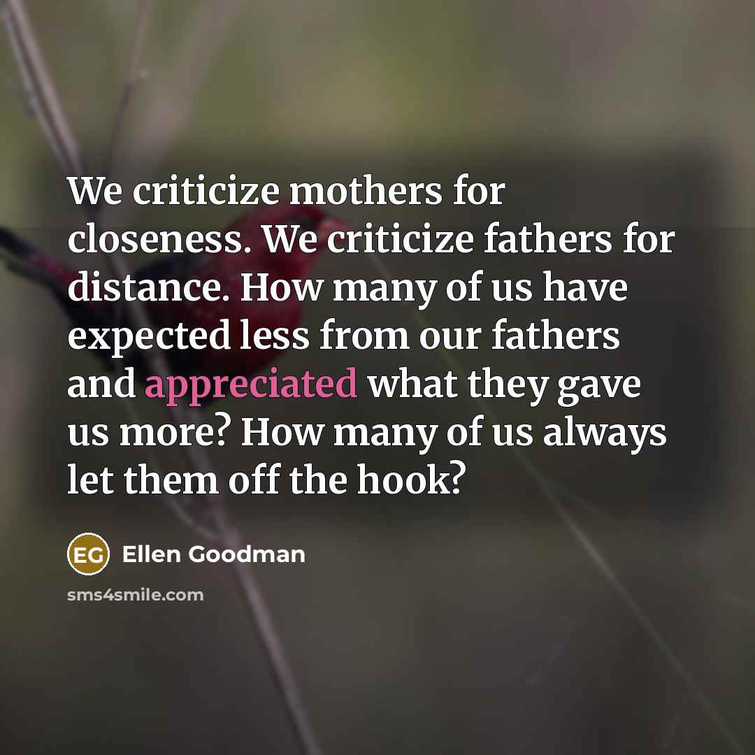 “We criticize mothers for closeness. We criticize fathers for distance.…” quote by Ellen Goodman