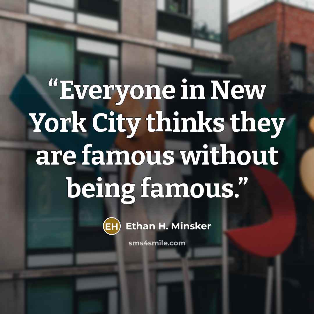 “Everyone in New York City thinks they are famous without being famous.” quote by Ethan H. Minsker
