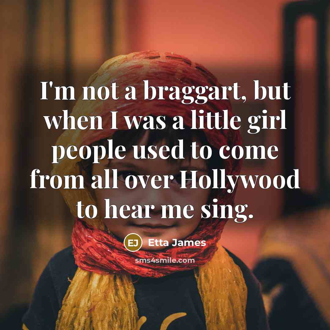 “I'm not a braggart, but when I was a little…” quote by Etta James