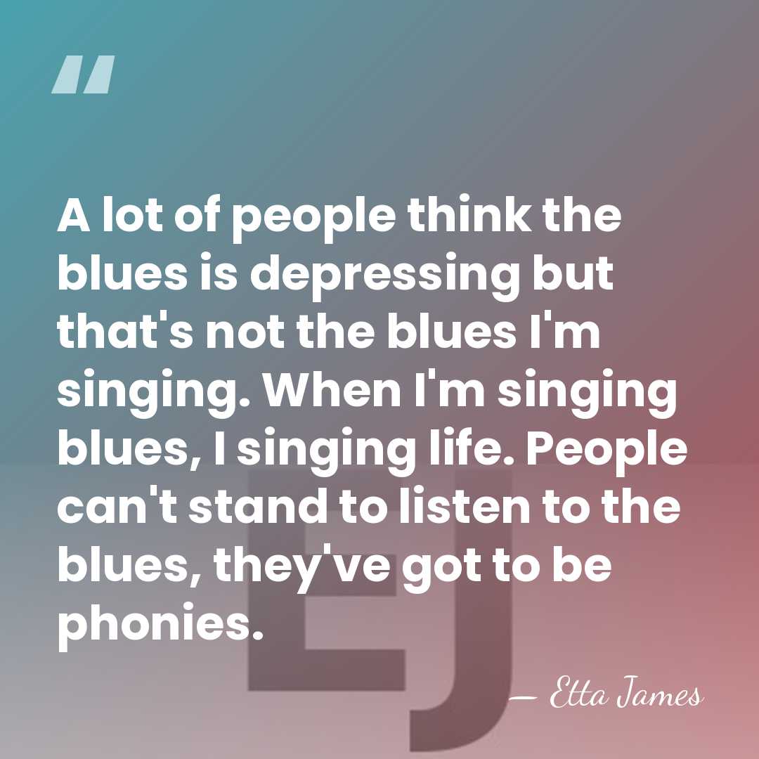 A lot of people think the blues is depressing but that's not&hellip; - Etta James