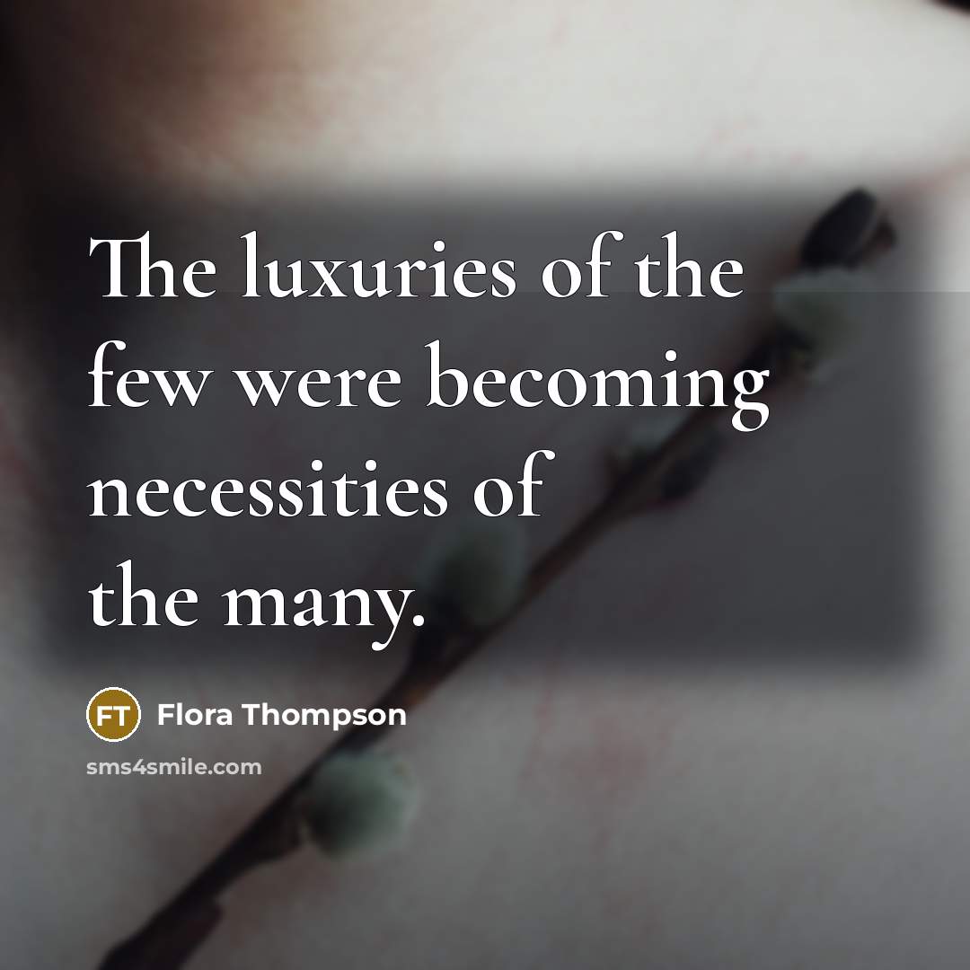 “The luxuries of the few were becoming necessities of the…” quote by Flora Thompson