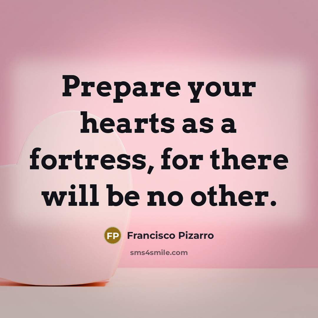 “Prepare your hearts as a fortress, for there will be no other.” quote by Francisco Pizarro