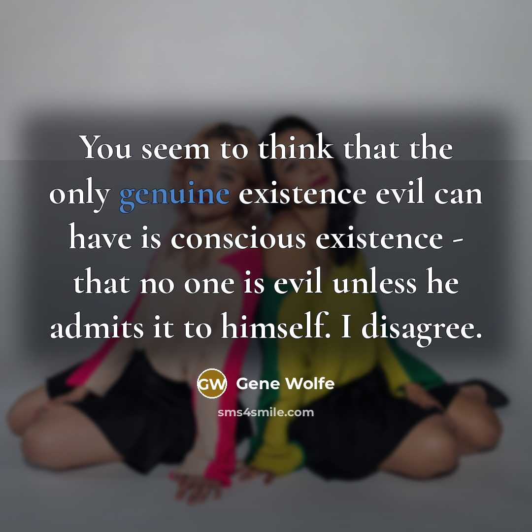 “You seem to think that the only genuine existence evil…” quote by Gene Wolfe