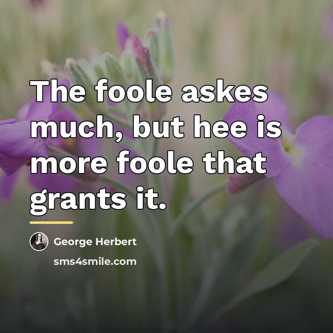 “The foole askes much, but hee is more foole that…” quote by George Herbert