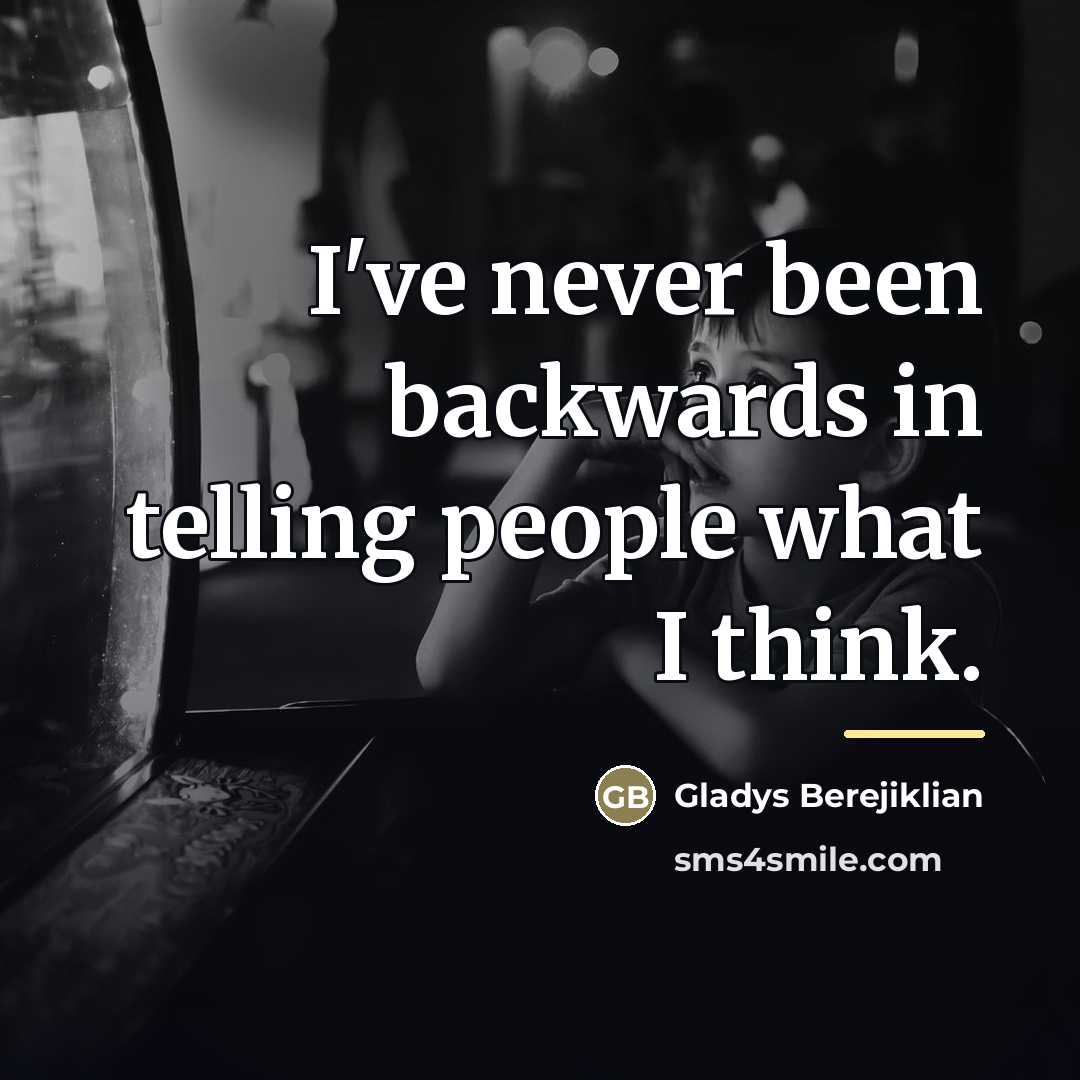 “I've never been backwards in telling people what I think.…” quote by Gladys Berejiklian