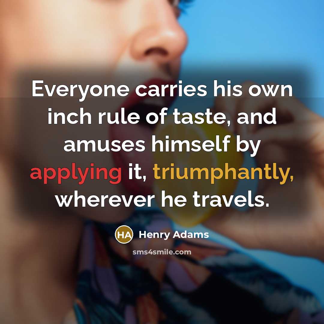 “Everyone carries his own inch rule of taste, and amuses…” quote by Henry Adams