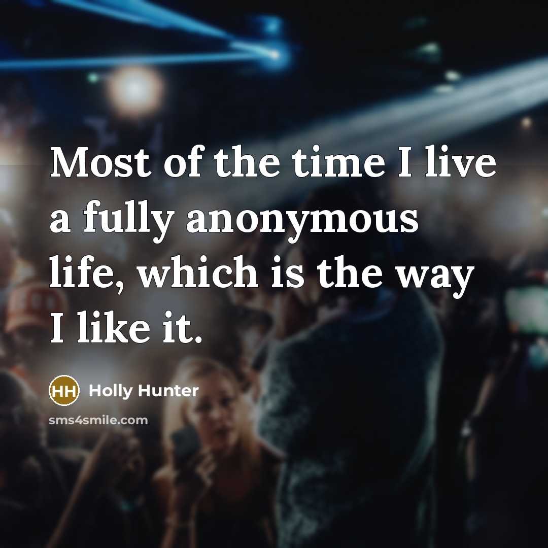 “Most of the time I live a fully anonymous life,…” quote by Holly Hunter