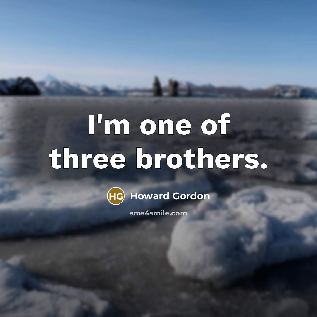“I'm one of three brothers.…” quote by Howard Gordon