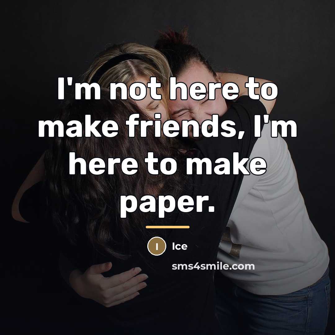 “I'm not here to make friends, I'm here to make…” quote by Anonymous