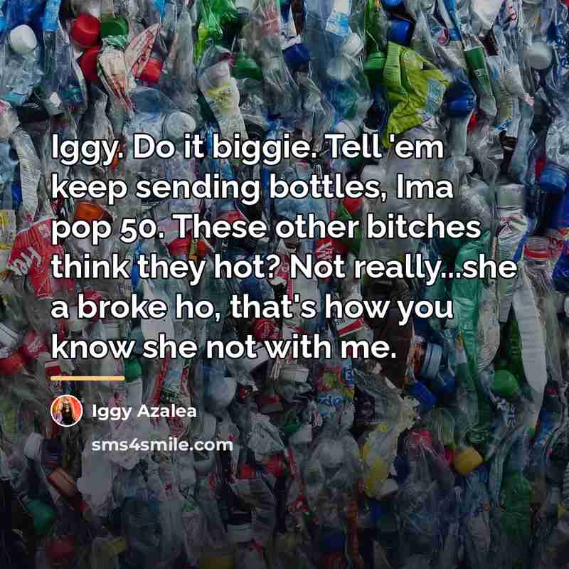 “Iggy. Do it biggie. Tell 'em keep sending bottles, Ima…” quote by Iggy Azalea