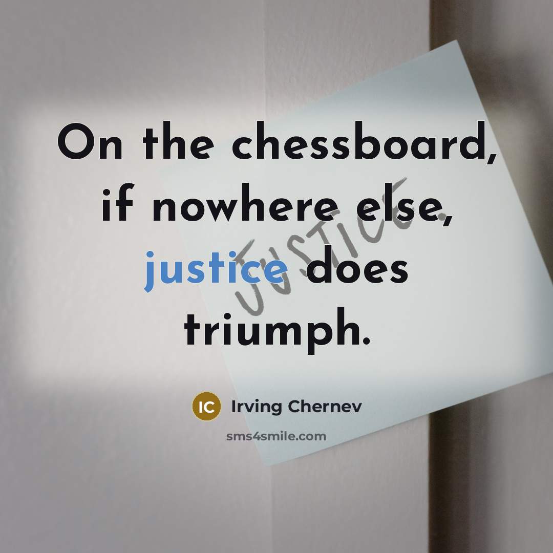 “On the chessboard, if nowhere else, justice does triumph.…” quote by Irving Chernev