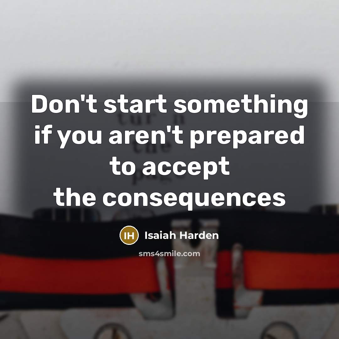 “Don't start something if you aren't prepared to accept the consequences” quote by Isaiah Harden