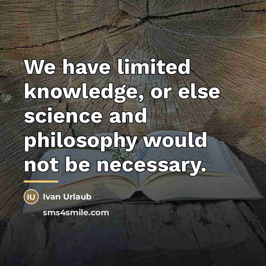 “We have limited knowledge, or else science and philosophy would…” quote by Ivan Urlaub