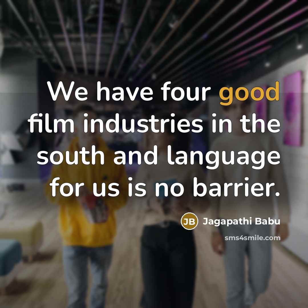 “We have four good film industries in the south and language for us is no barrier.” quote by Jagapathi Babu