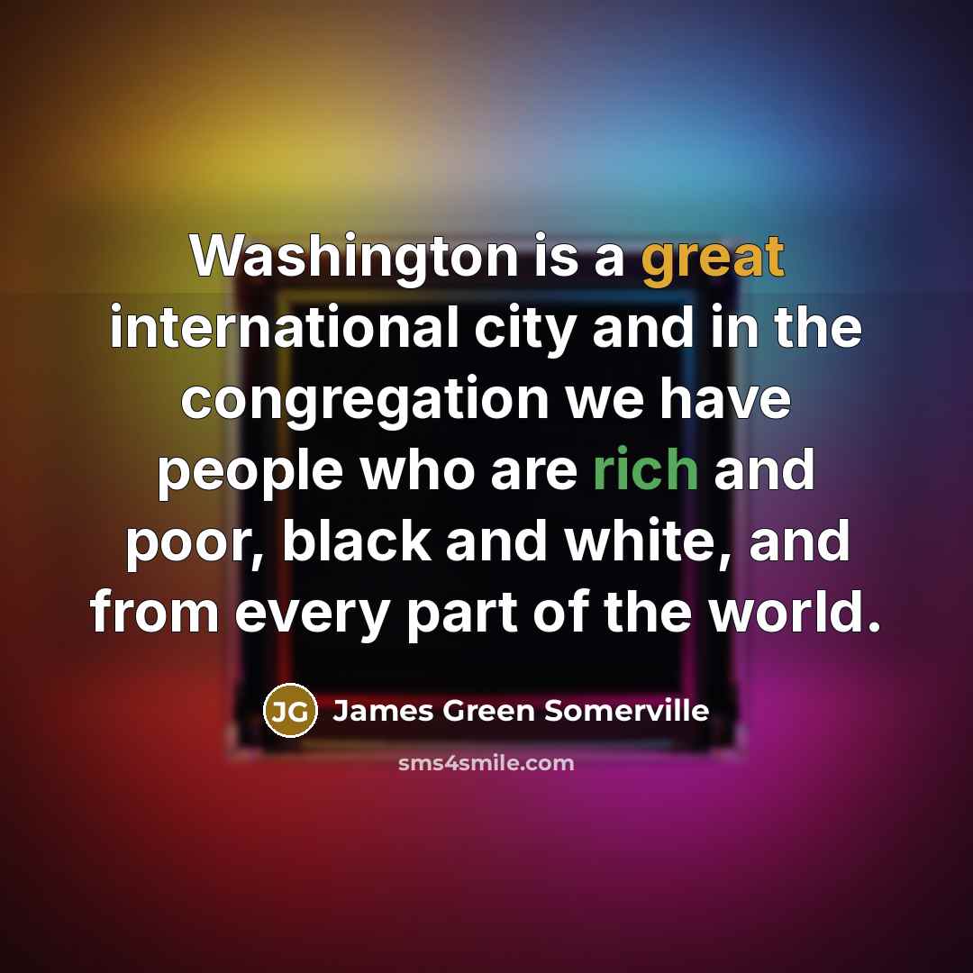 “Washington is a great international city and in the congregation…” quote by James Green Somerville