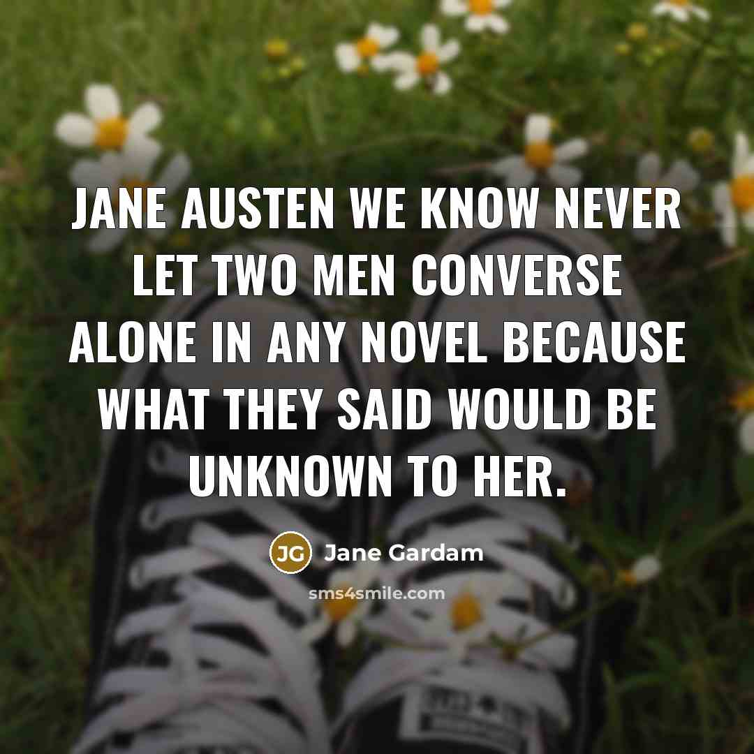 “Jane Austen we know never let two men converse alone…” quote by Jane Gardam