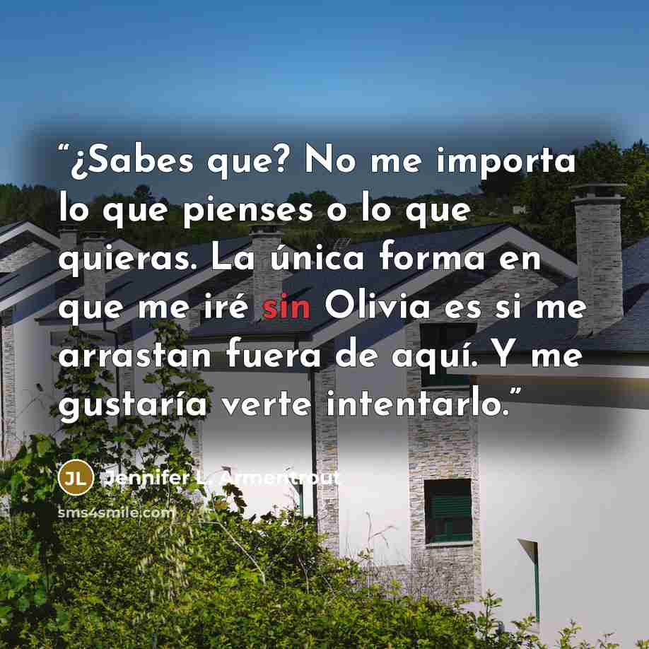 “¿Sabes que? No me importa lo que pienses o lo que quieras. La única forma en que me iré sin Olivia es si me arrastan fuera de aquí. Y me gustaría verte intentarlo.” quote by Jennifer L. Armentrout
