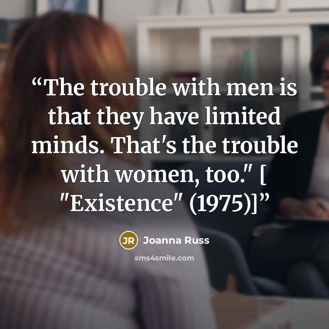 “The trouble with men is that they have limited minds. That's the trouble with women, too." [ "Existence" (1975)]” quote by Joanna Russ