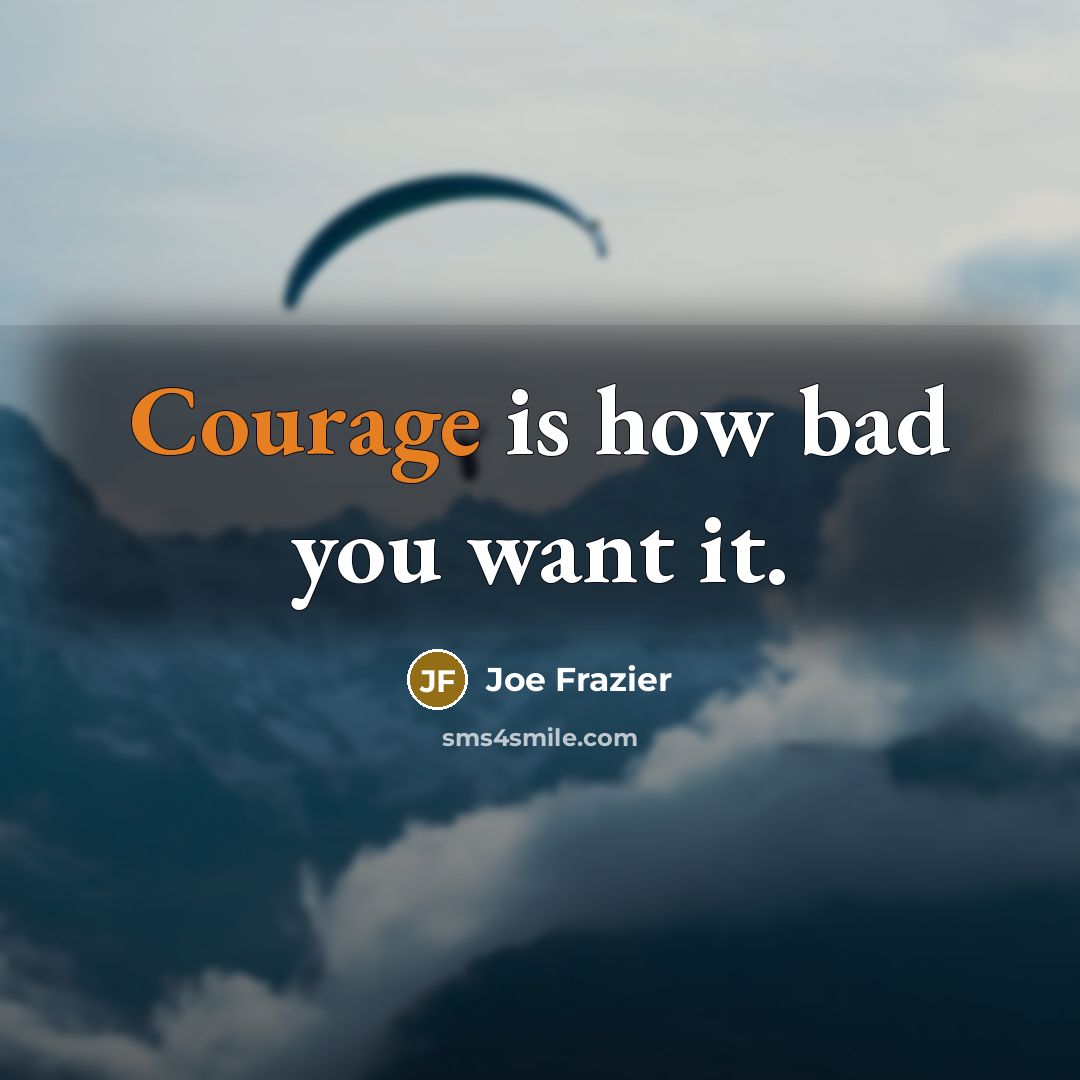 “Courage is how bad you want it.…” quote by Joe Frazier