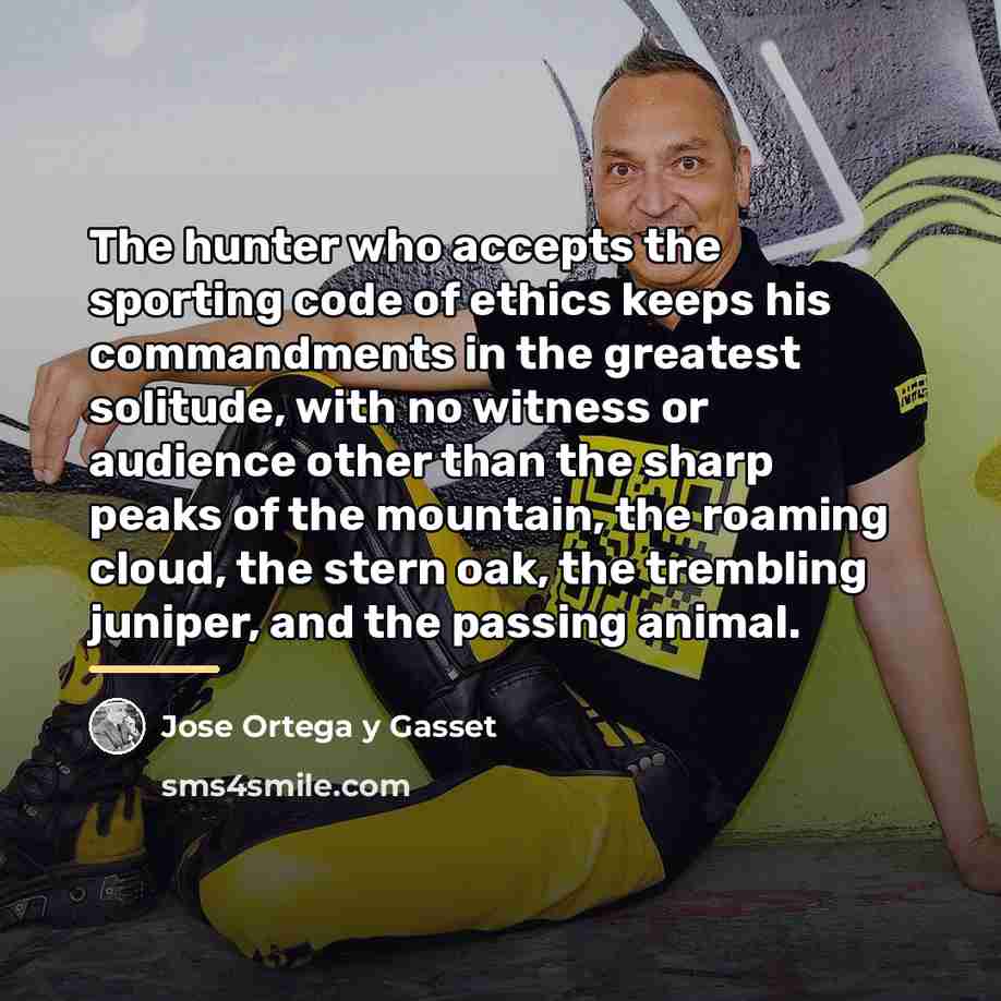 “The hunter who accepts the sporting code of ethics keeps…” quote by Jose Ortega y Gasset