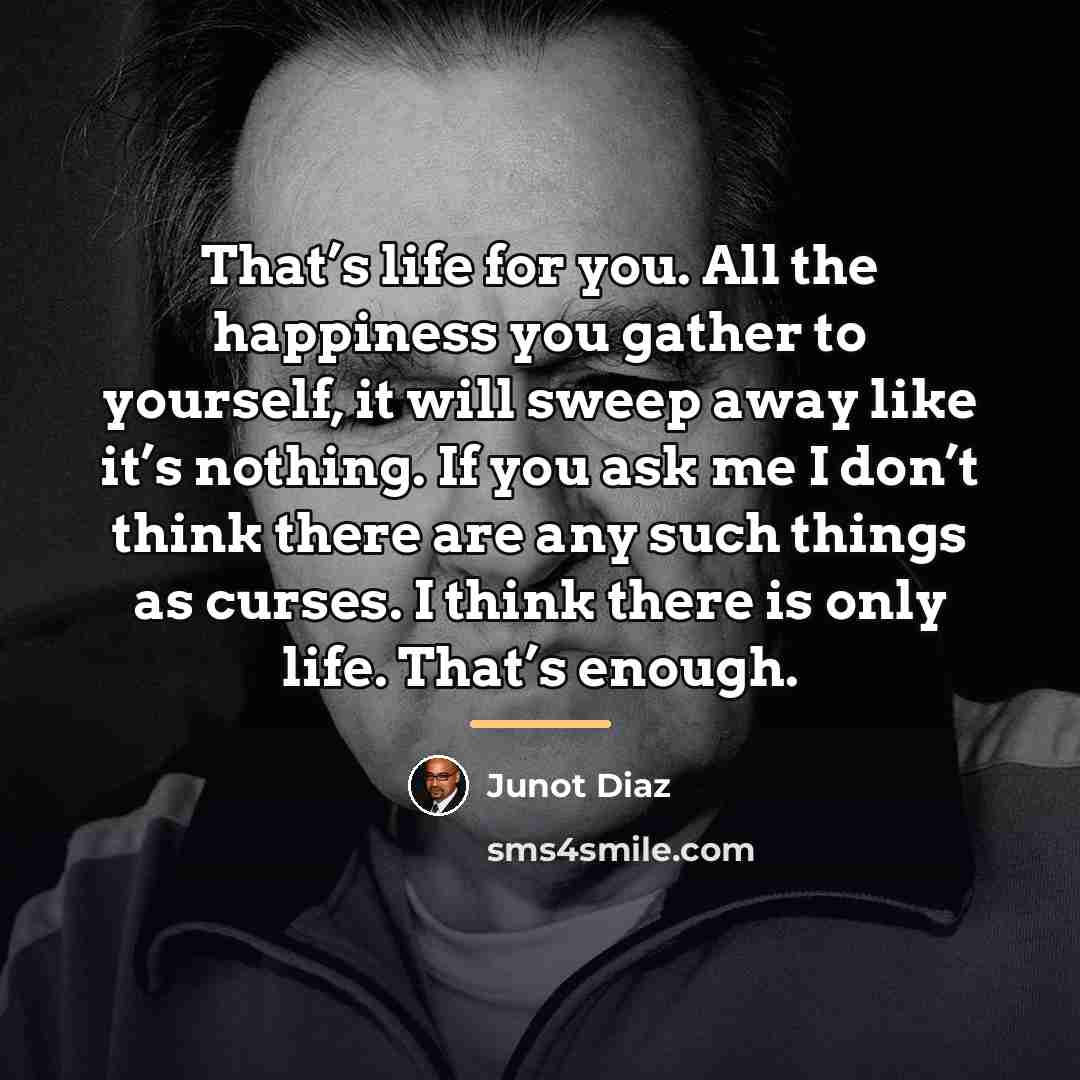 “That’s life for you. All the happiness you gather to…” quote by Junot Diaz