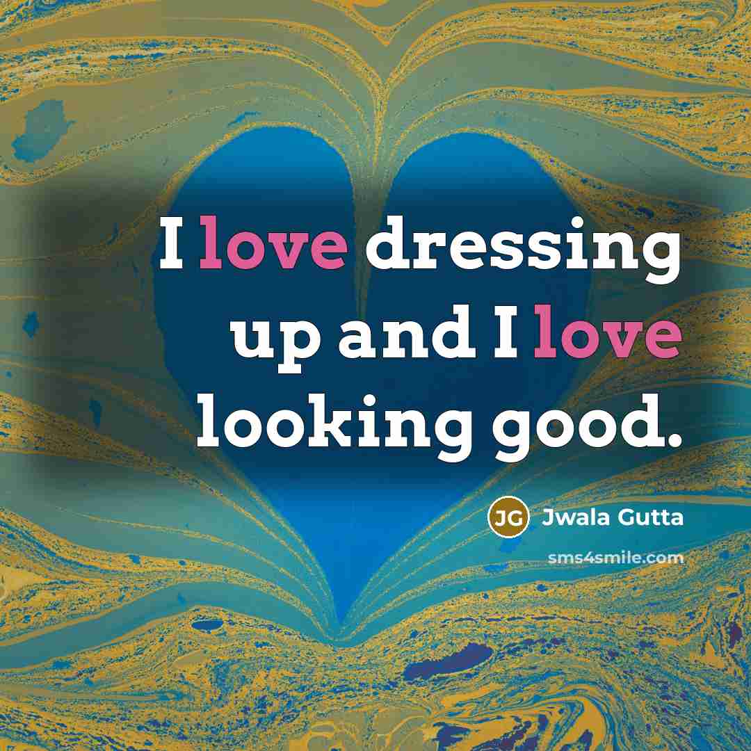 “I love dressing up and I love looking good.…” quote by Jwala Gutta