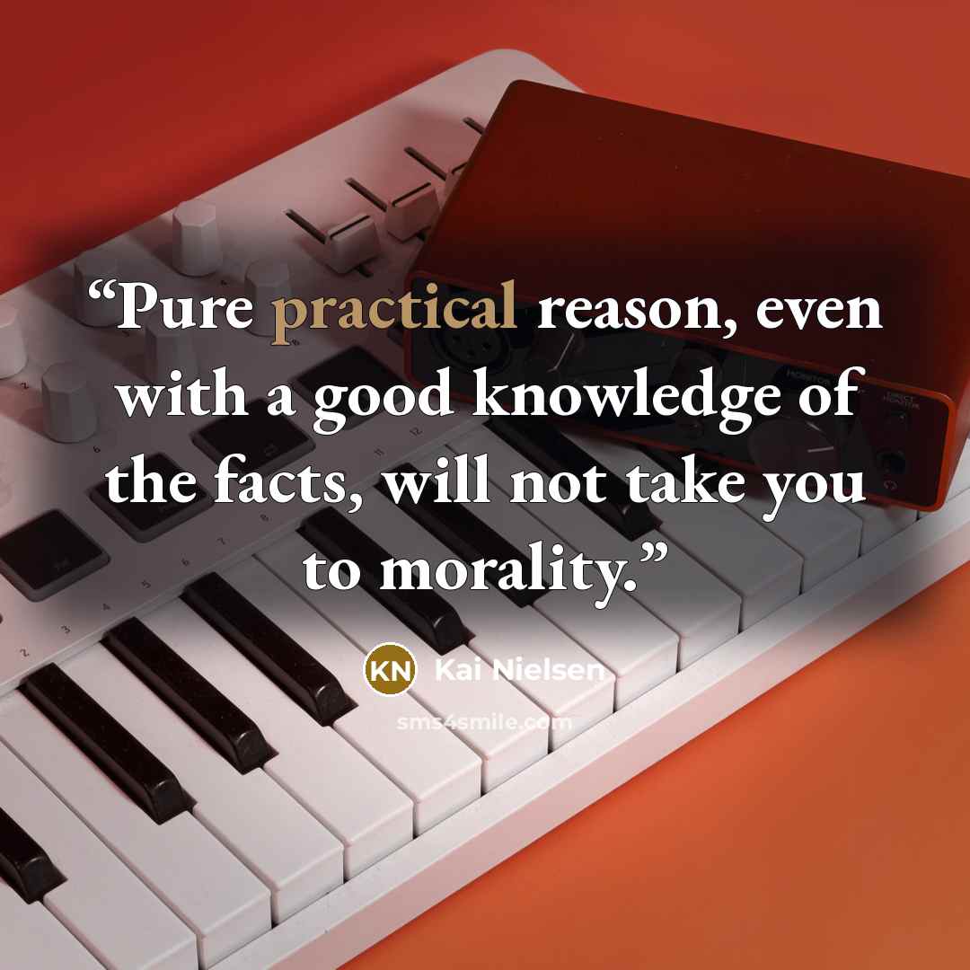 “Pure practical reason, even with a good knowledge of the facts, will not take you to morality.” quote by Kai Nielsen