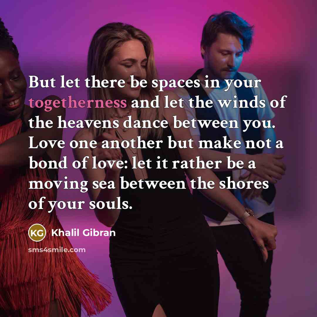 “But let there be spaces in your togetherness and let…” quote by Khalil Gibran