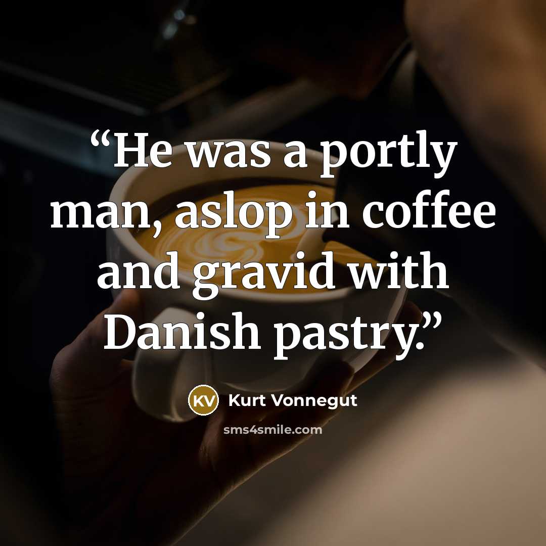 “He was a portly man, aslop in coffee and gravid with Danish pastry.” quote by Kurt Vonnegut