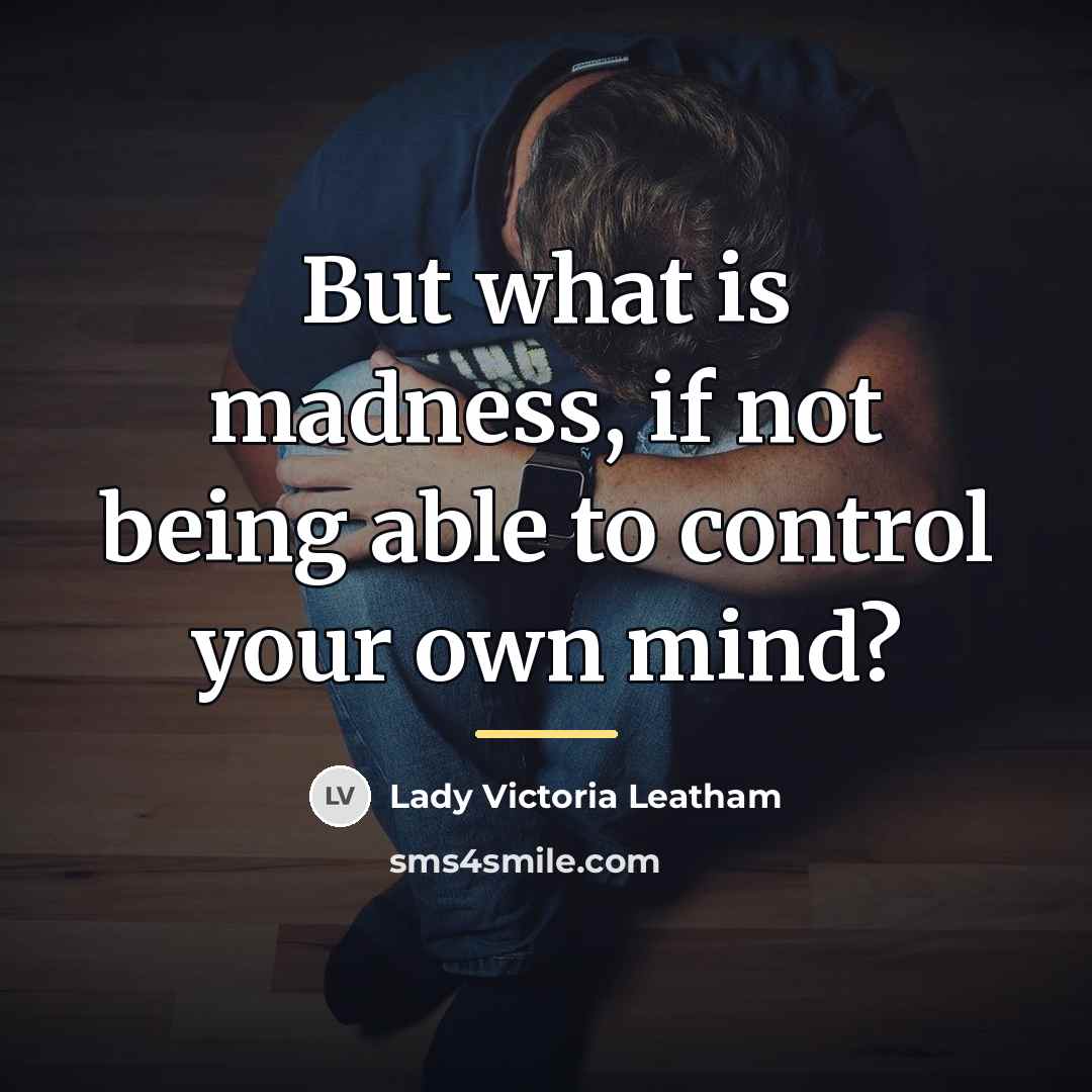 “But what is madness, if not being able to control…” quote by Anonymous