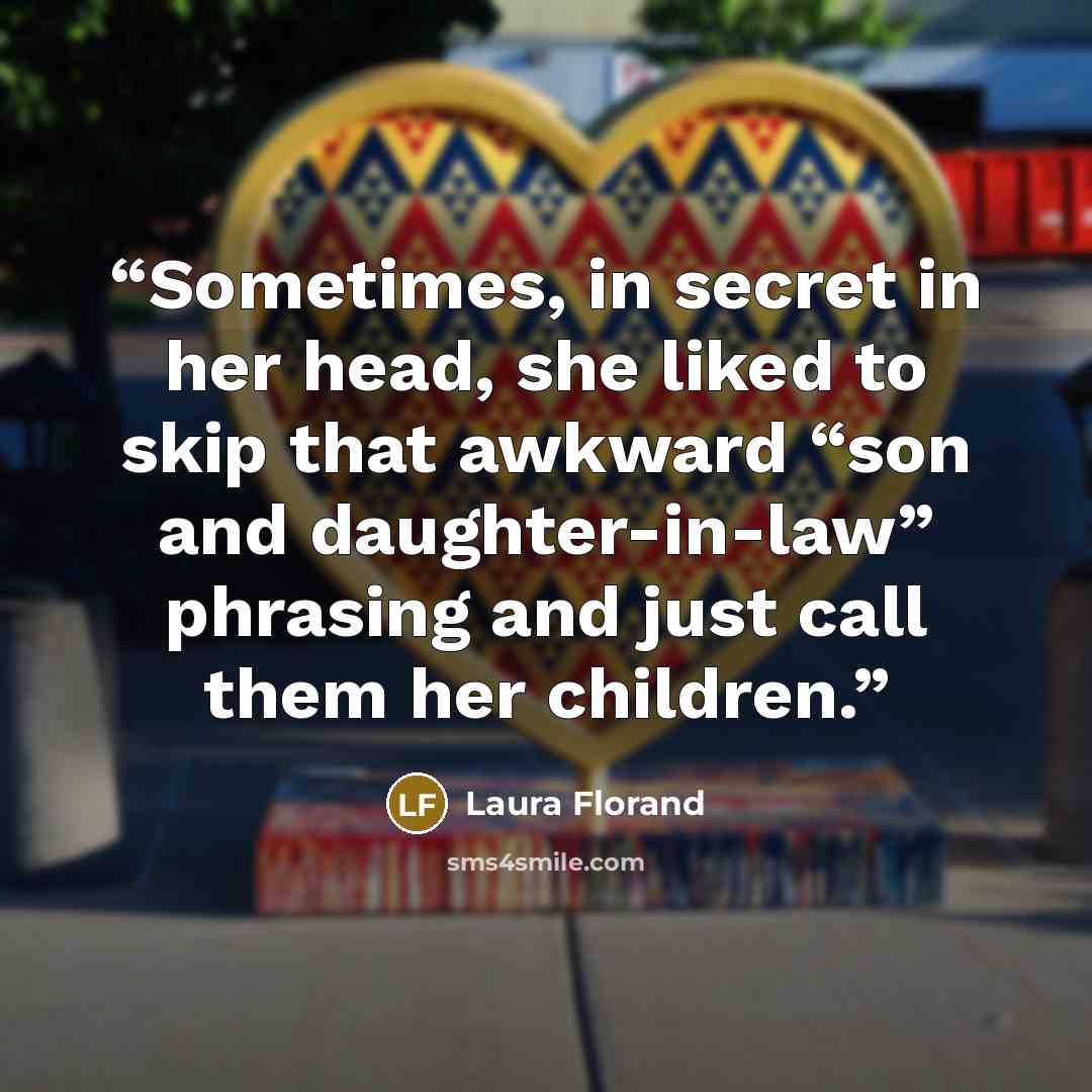 “Sometimes, in secret in her head, she liked to skip that awkward “son and daughter-in-law” phrasing and just call them her children.” quote by Laura Florand