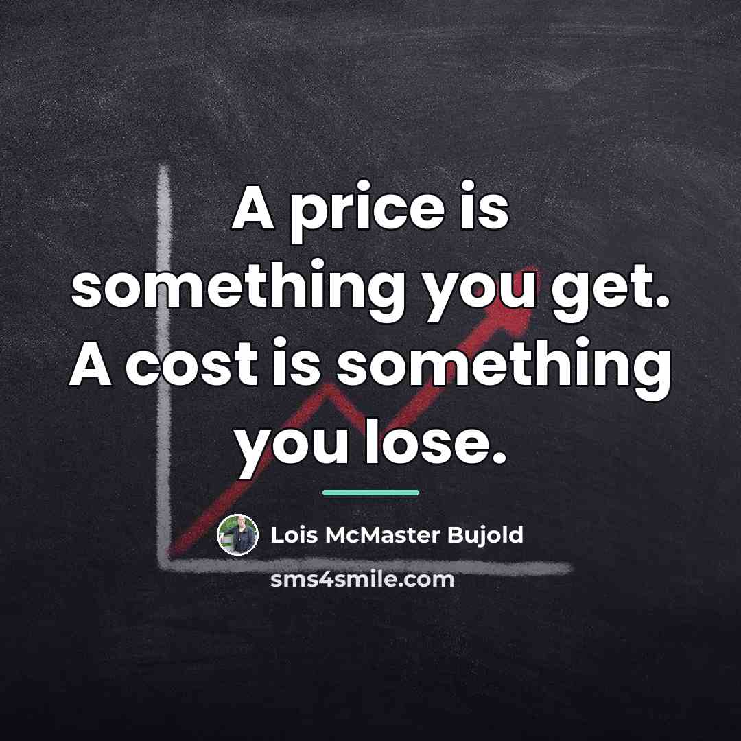 “A price is something you get. A cost is something…” quote by Lois McMaster Bujold