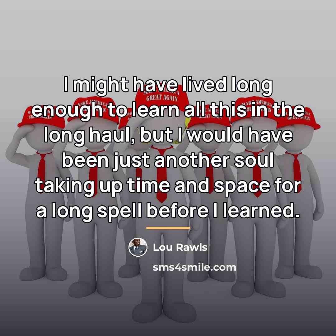 “I might have lived long enough to learn all this…” quote by Lou Rawls