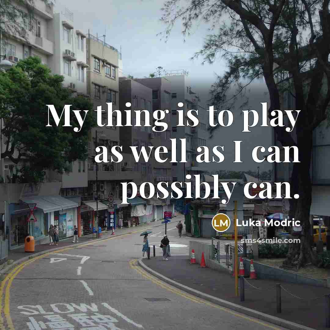 “My thing is to play as well as I can…” quote by Luka Modric