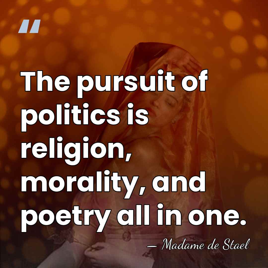The pursuit of politics is religion, morality, and poetry all in one. - Madame de Stael