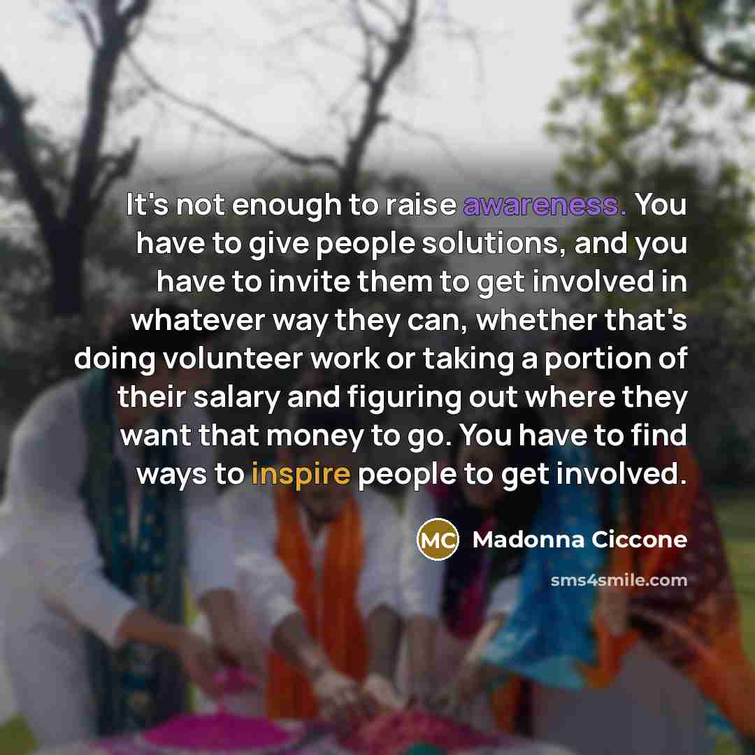 “It's not enough to raise awareness. You have to give…” quote by Madonna Ciccone