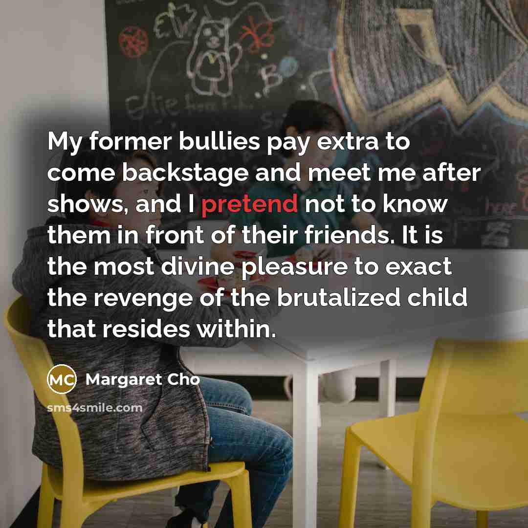 “My former bullies pay extra to come backstage and meet…” quote by Margaret Cho