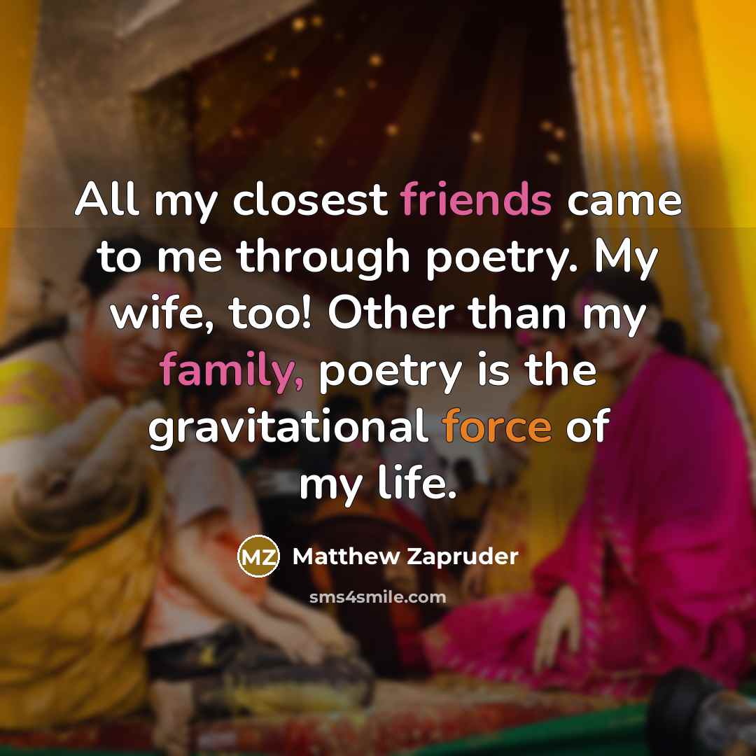 “All my closest friends came to me through poetry. My…” quote by Matthew Zapruder
