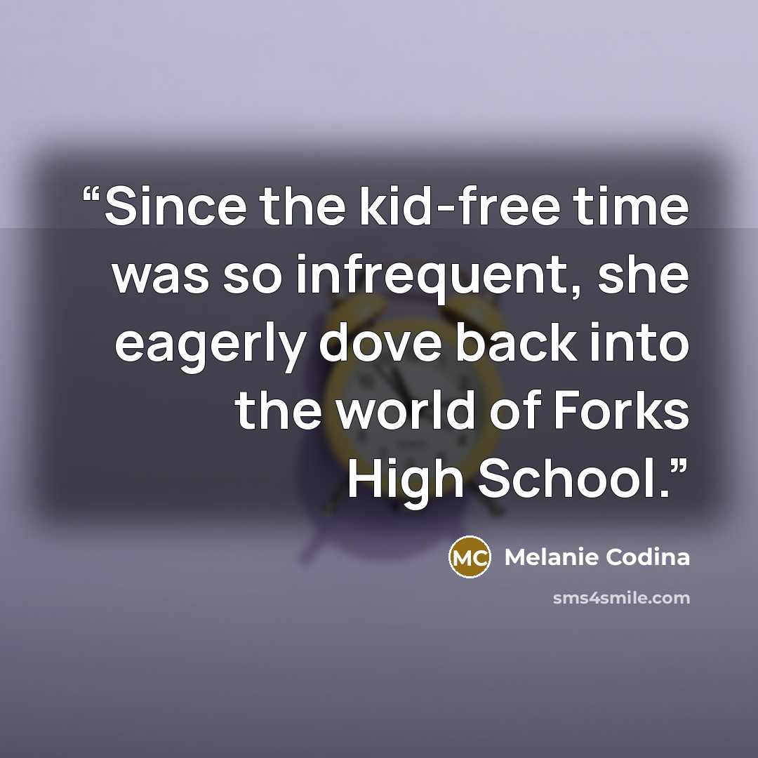 “Since the kid-free time was so infrequent, she eagerly dove back into the world of Forks High School.” quote by Melanie Codina