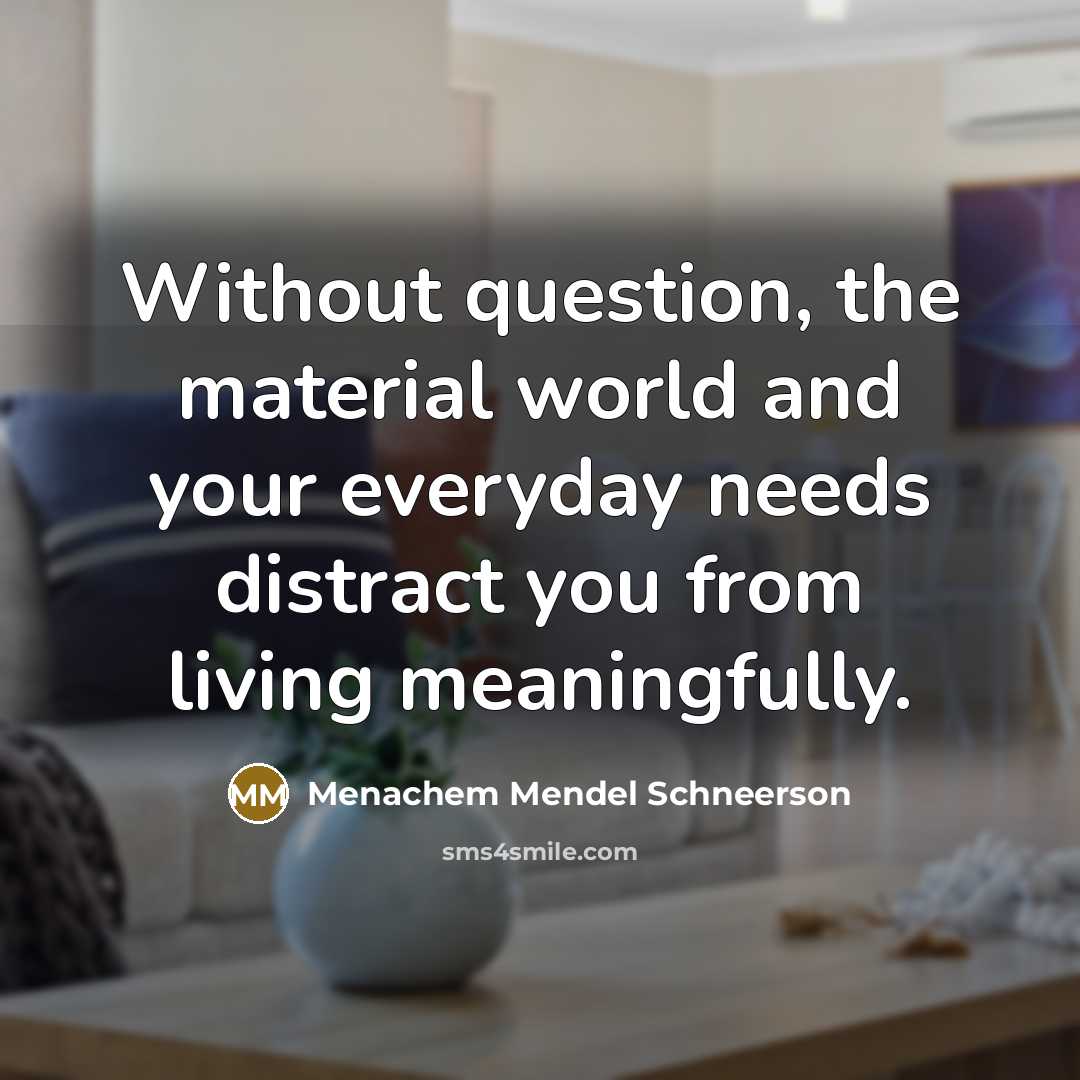 “Without question, the material world and your everyday needs distract…” quote by Menachem Mendel Schneerson