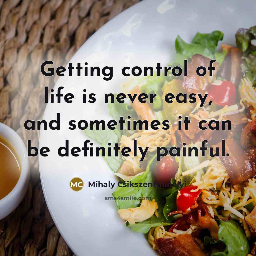 “Getting control of life is never easy, and sometimes it…” quote by Mihaly Csikszentmihalyi