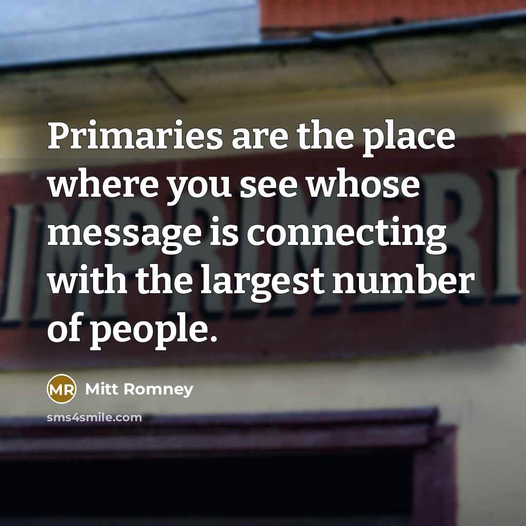 “Primaries are the place where you see whose message is…” quote by Mitt Romney
