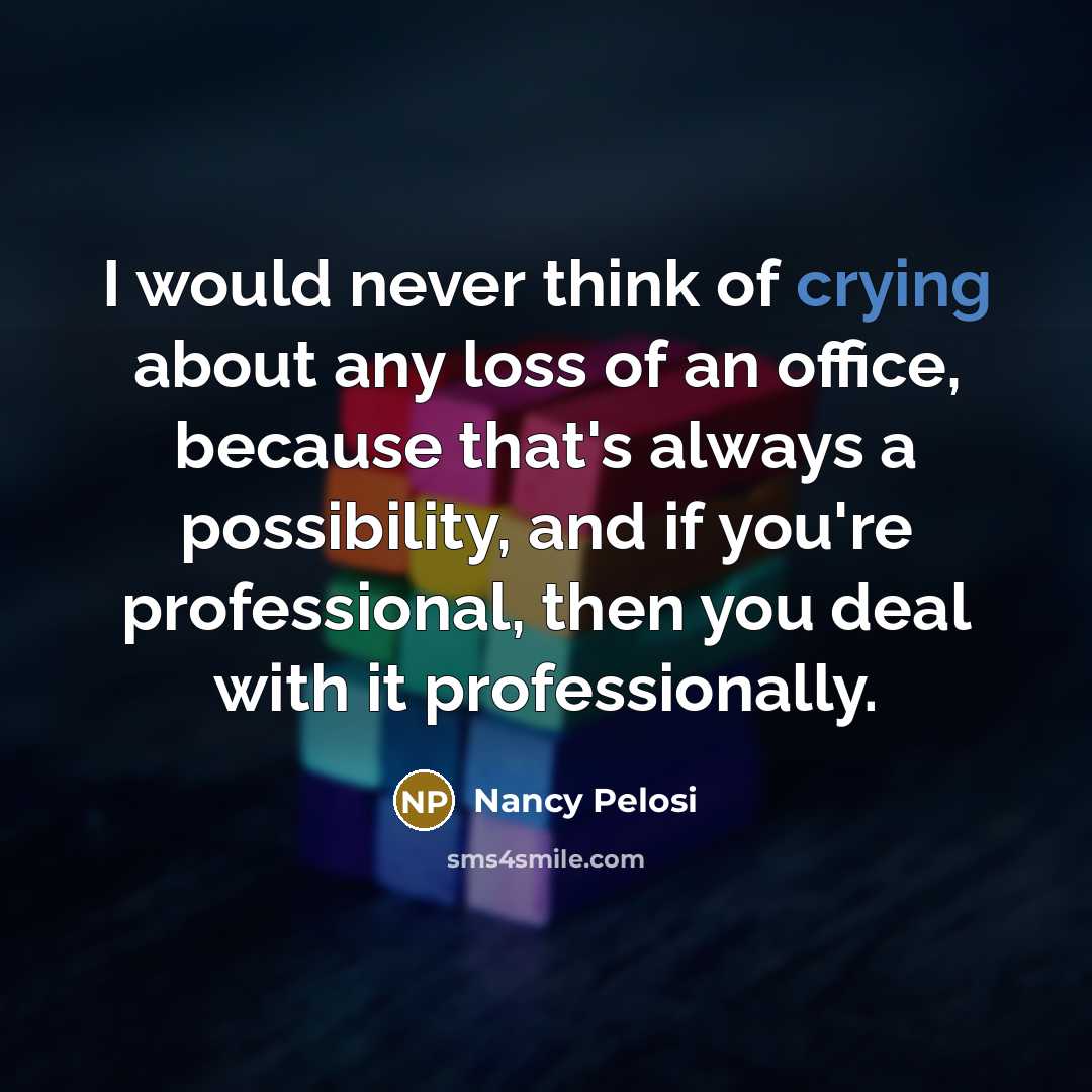 “I would never think of crying about any loss of…” quote by Nancy Pelosi