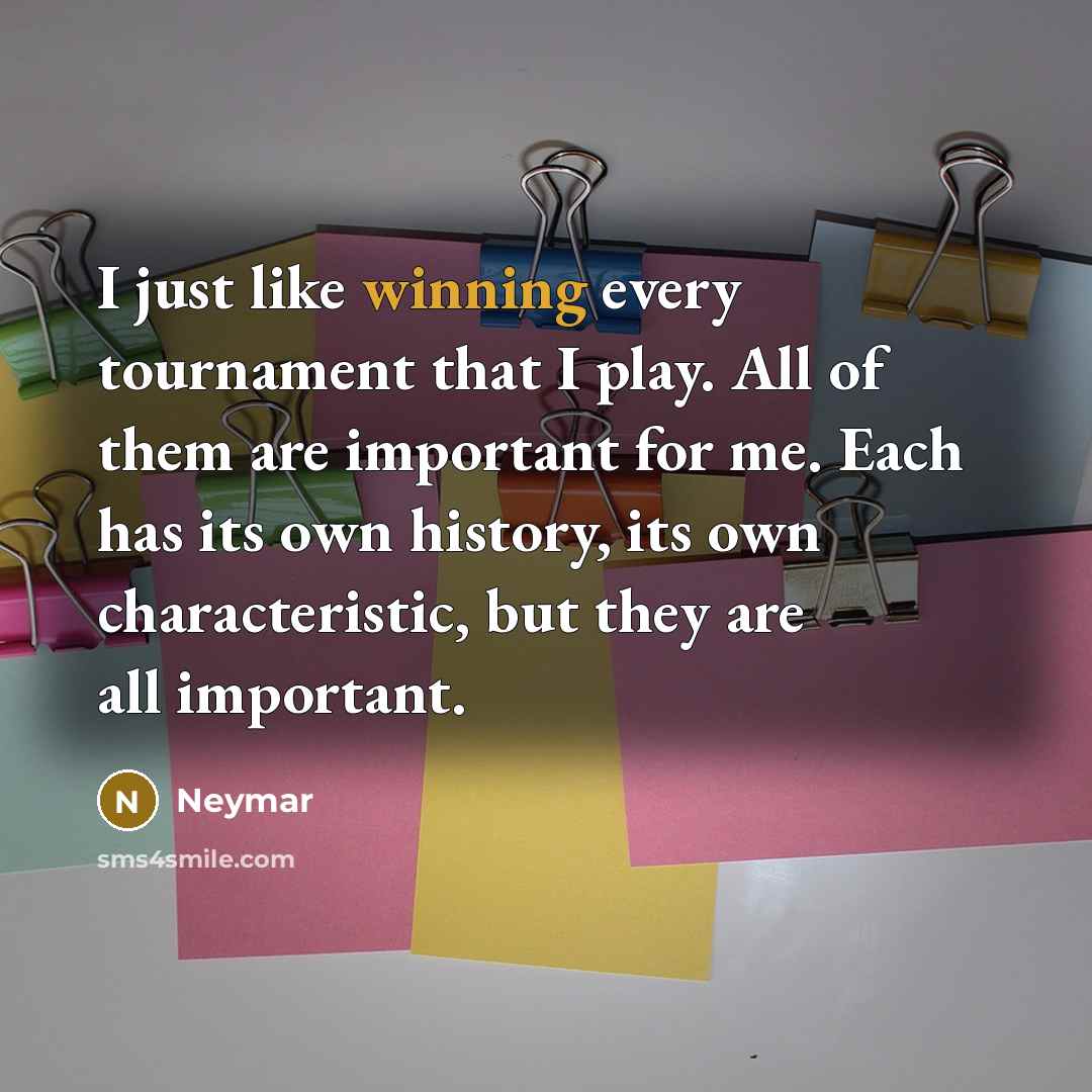 “I just like winning every tournament that I play. All of them are important for me. Each has its own history, its own characteristic, but they are all important.” quote by Neymar