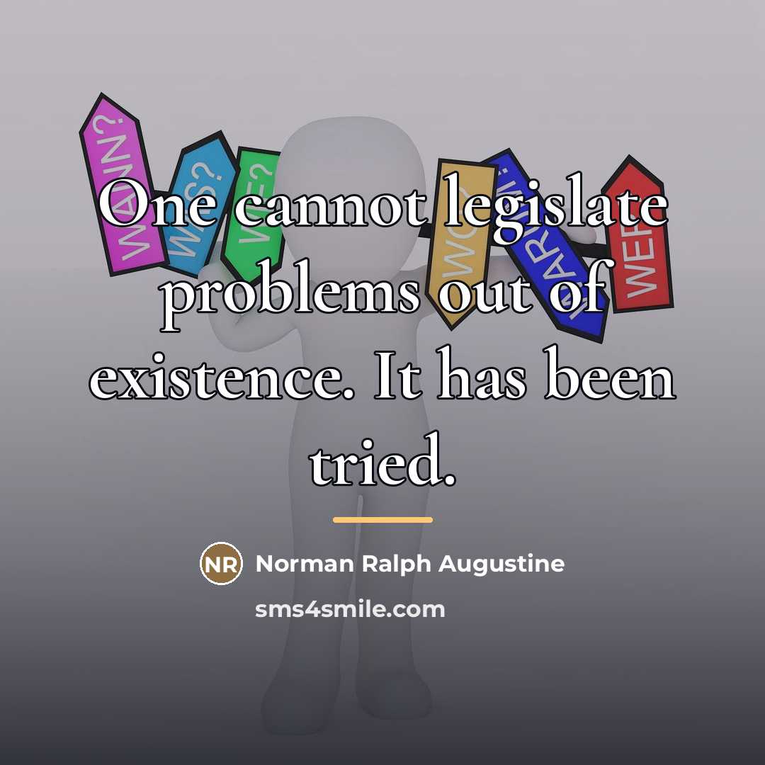 “One cannot legislate problems out of existence. It has been…” quote by Norman Ralph Augustine