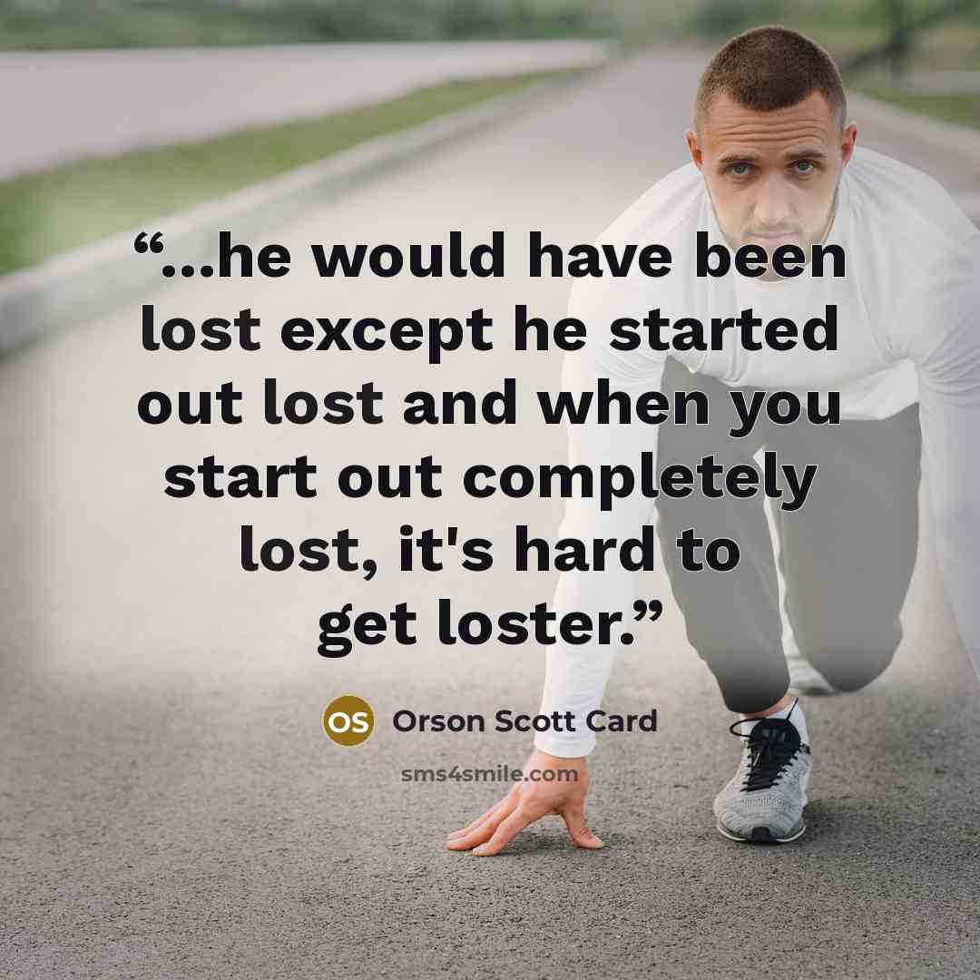 “...he would have been lost except he started out lost and when you start out completely lost, it's hard to get loster.” quote by Orson Scott Card